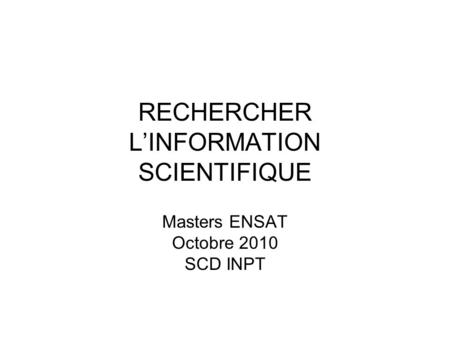 RECHERCHER LINFORMATION SCIENTIFIQUE Masters ENSAT Octobre 2010 SCD INPT.
