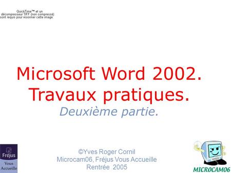 ©Yves Roger Cornil Microcam06, Fréjus Vous Accueille Rentrée 2005 Microsoft Word 2002. Travaux pratiques. Deuxième partie.