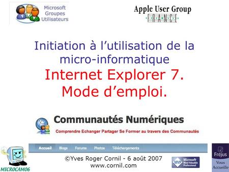 Initiation à lutilisation de la micro-informatique Internet Explorer 7. Mode demploi. ©Yves Roger Cornil - 6 août 2007 www.cornil.com.