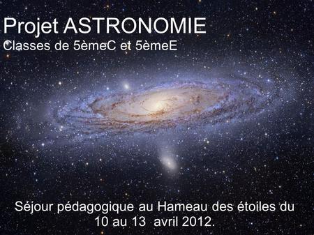 Séjour pédagogique au Hameau des étoiles du 10 au 13 avril 2012. Projet ASTRONOMIE Classes de 5èmeC et 5èmeE.