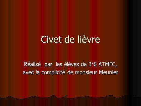 Civet de lièvre Réalisé par les élèves de 3°6 ATMFC, avec la complicité de monsieur Meunier.