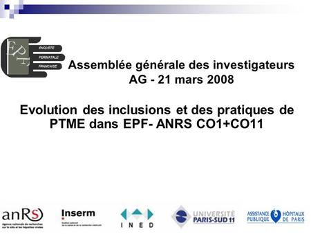EPF (ANRS CO1-CO11) AG 2008 INSERM U822 Enquête Périnatale Française Evolution des inclusions et des pratiques de PTME dans EPF- ANRS CO1+CO11 Assemblée.