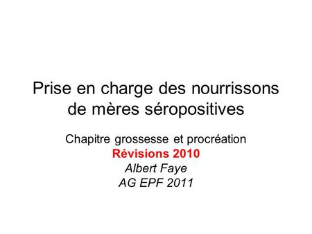 Prise en charge des nourrissons de mères séropositives Chapitre grossesse et procréation Révisions 2010 Albert Faye AG EPF 2011.