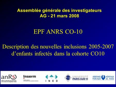 EPF (ANRS CO10) AG 2008 INSERM U822 EPF ANRS CO-10 Description des nouvelles inclusions 2005-2007 denfants infectés dans la cohorte CO10 Assemblée générale.