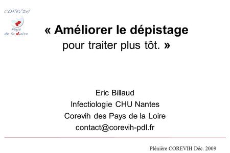 « Améliorer le dépistage pour traiter plus tôt. » Eric Billaud Infectiologie CHU Nantes Corevih des Pays de la Loire Plénière COREVIH.