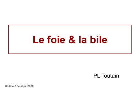 Le foie & la bile PL Toutain Update 6 octobre 2009.