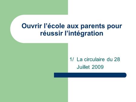 Ouvrir lécole aux parents pour réussir lintégration 1/ La circulaire du 28 Juillet 2009.