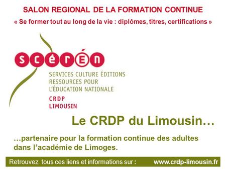 SALON REGIONAL DE LA FORMATION CONTINUE « Se former tout au long de la vie : diplômes, titres, certifications » Le CRDP du Limousin… …partenaire pour la.