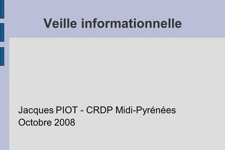 Veille informationnelle Jacques PIOT - CRDP Midi-Pyrénées Octobre 2008.