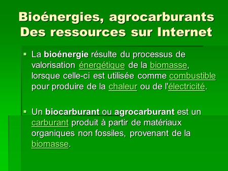 Bioénergies, agrocarburants Des ressources sur Internet La bioénergie résulte du processus de valorisation énergétique de la biomasse, lorsque celle-ci.