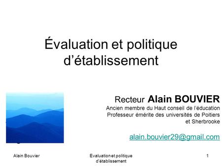 Alain BouvierEvaluation et politique d'établissement 1 Évaluation et politique détablissement Recteur Alain BOUVIER Ancien membre du Haut conseil de léducation.