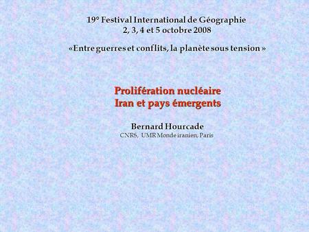 19° Festival International de Géographie 2, 3, 4 et 5 octobre 2008 «Entre guerres et conflits, la planète sous tension » Prolifération nucléaire Iran et.