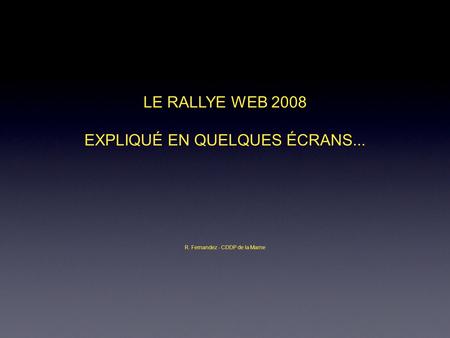 LE RALLYE WEB 2008 EXPLIQUÉ EN QUELQUES ÉCRANS... R. Fernandez - CDDP de la Marne.