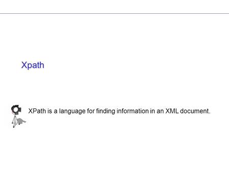 Xpath XPath is a language for finding information in an XML document.