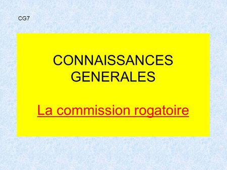 CONNAISSANCES GENERALES La commission rogatoire CG7.