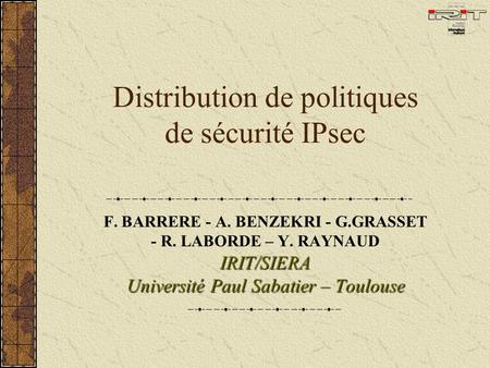 Distribution de politiques de sécurité IPsec F. BARRERE - A. BENZEKRI - G.GRASSET - R. LABORDE – Y. RAYNAUDIRIT/SIERA Université Paul Sabatier – Toulouse.