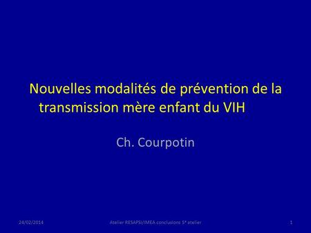 Nouvelles modalités de prévention de la transmission mère enfant du VIH Ch. Courpotin 24/02/20141Atelier RESAPSI/IMEA conclusions 5 e atelier.
