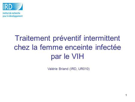 Traitement préventif intermittent chez la femme enceinte infectée par le VIH Valérie Briand (IRD, UR010)