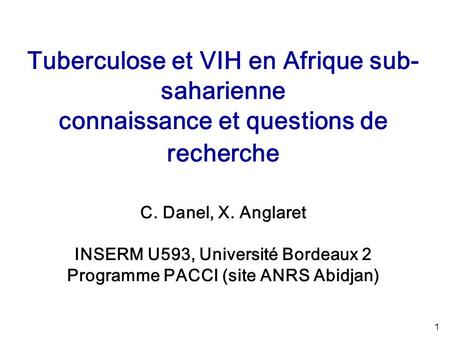 1 Tuberculose et VIH en Afrique sub- saharienne connaissance et questions de recherche C. Danel, X. Anglaret INSERM U593, Université Bordeaux 2 Programme.