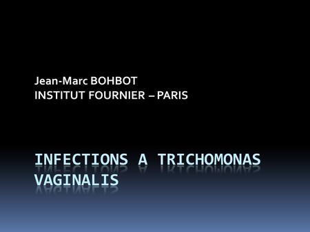 Jean-Marc BOHBOT INSTITUT FOURNIER – PARIS. EPIDEMIOLOGIE 150 à 180 millions de nouveaux cas annuels dans le monde 1 ère cause dIST non virale ?