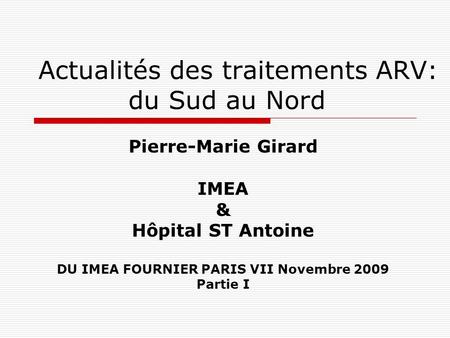 Actualités des traitements ARV: du Sud au Nord Pierre-Marie Girard IMEA & Hôpital ST Antoine DU IMEA FOURNIER PARIS VII Novembre 2009 Partie I.