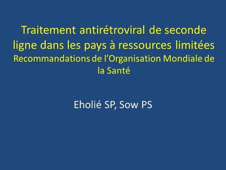 Traitement antirétroviral de seconde ligne dans les pays à ressources limitées Recommandations de l’Organisation Mondiale de la Santé Eholié SP, Sow PS.