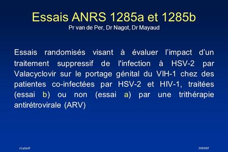 J LeGoff31/01/07 Essais ANRS 1285a et 1285b Pr van de Per, Dr Nagot, Dr Mayaud Essais randomisés visant à évaluer limpact dun traitement suppressif de.