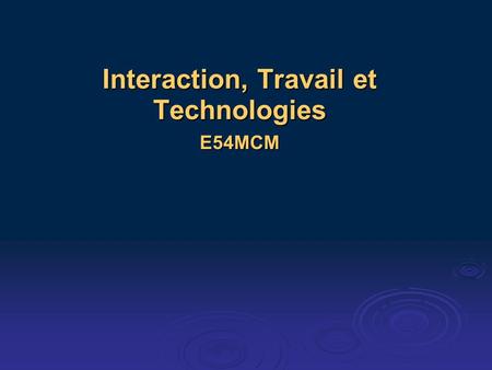 Interaction, Travail et Technologies E54MCM. Plan du cours 1/2 Première partie Première partie Introduction : Analyse de Conversation dans létude des.