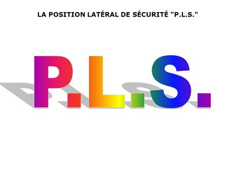 LA POSITION LATÉRAL DE SÉCURITÉ P.L.S.