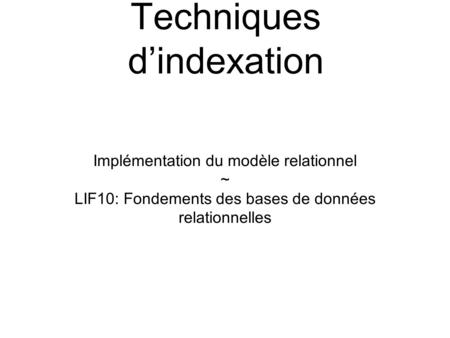 Techniques dindexation Implémentation du modèle relationnel ~ LIF10: Fondements des bases de données relationnelles.