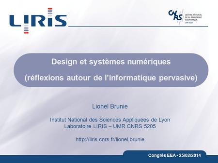 UMR 5205 Congrès EEA - 25/02/2014 Design et systèmes numériques (réflexions autour de linformatique pervasive) Lionel Brunie Institut National des Sciences.