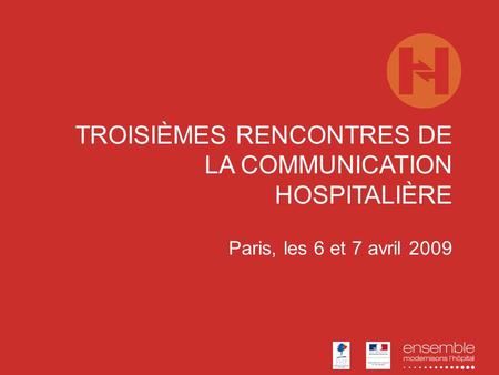 TROISIÈMES RENCONTRES DE LA COMMUNICATION HOSPITALIÈRE Paris, les 6 et 7 avril 2009.