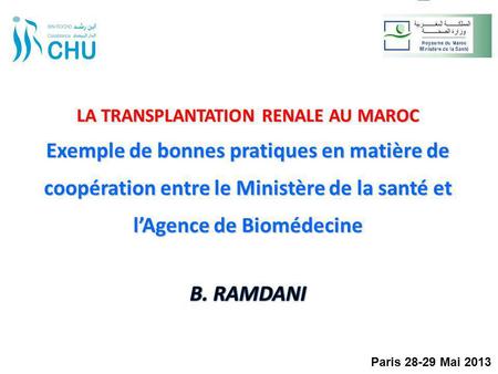 LA TRANSPLANTATION RENALE AU MAROC Exemple de bonnes pratiques en matière de coopération entre le Ministère de la santé et l’Agence de Biomédecine B. RAMDANI.