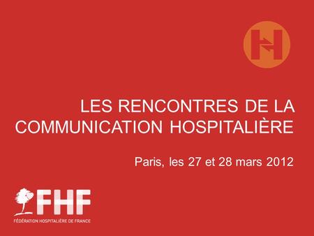 LES RENCONTRES DE LA COMMUNICATION HOSPITALIÈRE Paris, les 27 et 28 mars 2012.