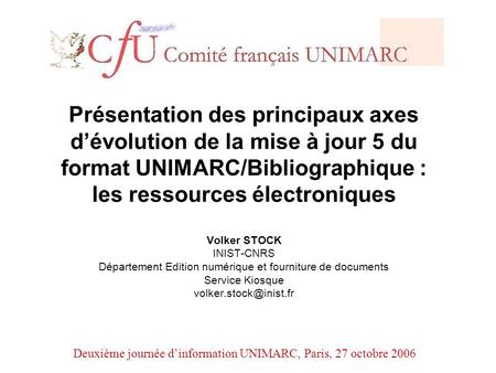 Deuxième journée dinformation UNIMARC, Paris, 27 octobre 2006 Présentation des principaux axes dévolution de la mise à jour 5 du format UNIMARC/Bibliographique.