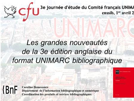 Les grandes nouveautés de la 3e édition anglaise du format UNIMARC bibliographique 3e journée d'étude du Comité français UNIMARC enssib, 1 er avril 2010.