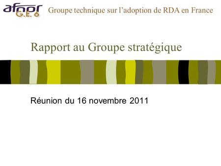 Rapport au Groupe stratégique Réunion du 16 novembre 2011 Groupe technique sur ladoption de RDA en France.