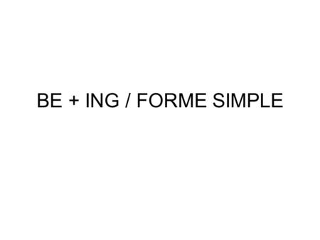 BE + ING / FORME SIMPLE.