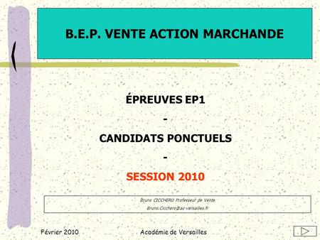 Février 2010Académie de Versailles B.E.P. VENTE ACTION MARCHANDE ÉPREUVES EP1 - CANDIDATS PONCTUELS - SESSION 2010 Bruno CICCHERO Professeur de Vente