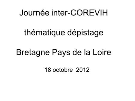 Journée inter-COREVIH thématique dépistage Bretagne Pays de la Loire 18 octobre 2012.
