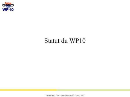WP10 Vincent BRETON – DataGRID France – 04 02 2002 Statut du WP10.