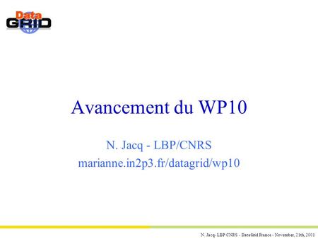 N. Jacq- LBP/CNRS - DataGrid France - November, 21th, 2001 Avancement du WP10 N. Jacq - LBP/CNRS marianne.in2p3.fr/datagrid/wp10.