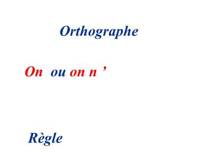 Orthographe On  ou on n ’ Règle.