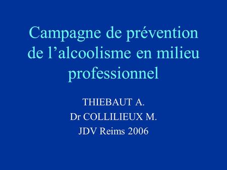 Campagne de prévention de lalcoolisme en milieu professionnel THIEBAUT A. Dr COLLILIEUX M. JDV Reims 2006.