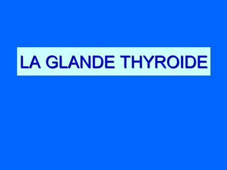 LA GLANDE THYROIDE.