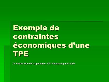 Exemple de contraintes économiques dune TPE Dr Patrick Bouvier Capacitaire JDV Strasbourg avril 2006.