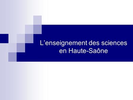 Lenseignement des sciences en Haute-Saône. Objectifs de lenseignement des sciences Poser les bases dun savoir scientifique commun Donner le goût des sciences.