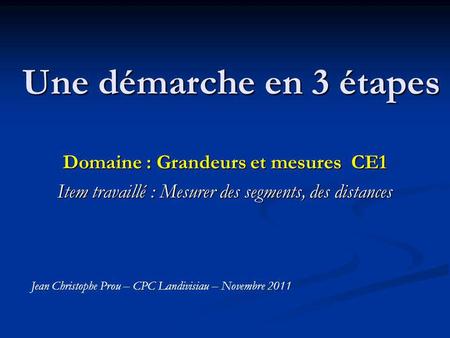 Une démarche en 3 étapes Domaine : Grandeurs et mesures CE1