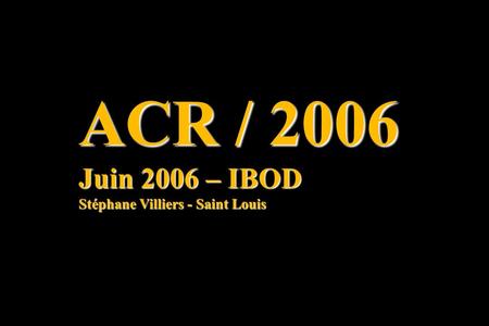ACR / 2006 Juin 2006 – IBOD Stéphane Villiers - Saint Louis.
