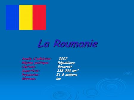 La Roumanie Année d'adhésion: 2007 Régime politique: République